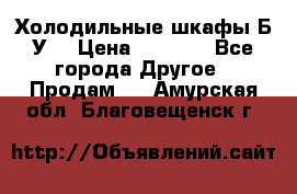 Холодильные шкафы Б/У  › Цена ­ 9 000 - Все города Другое » Продам   . Амурская обл.,Благовещенск г.